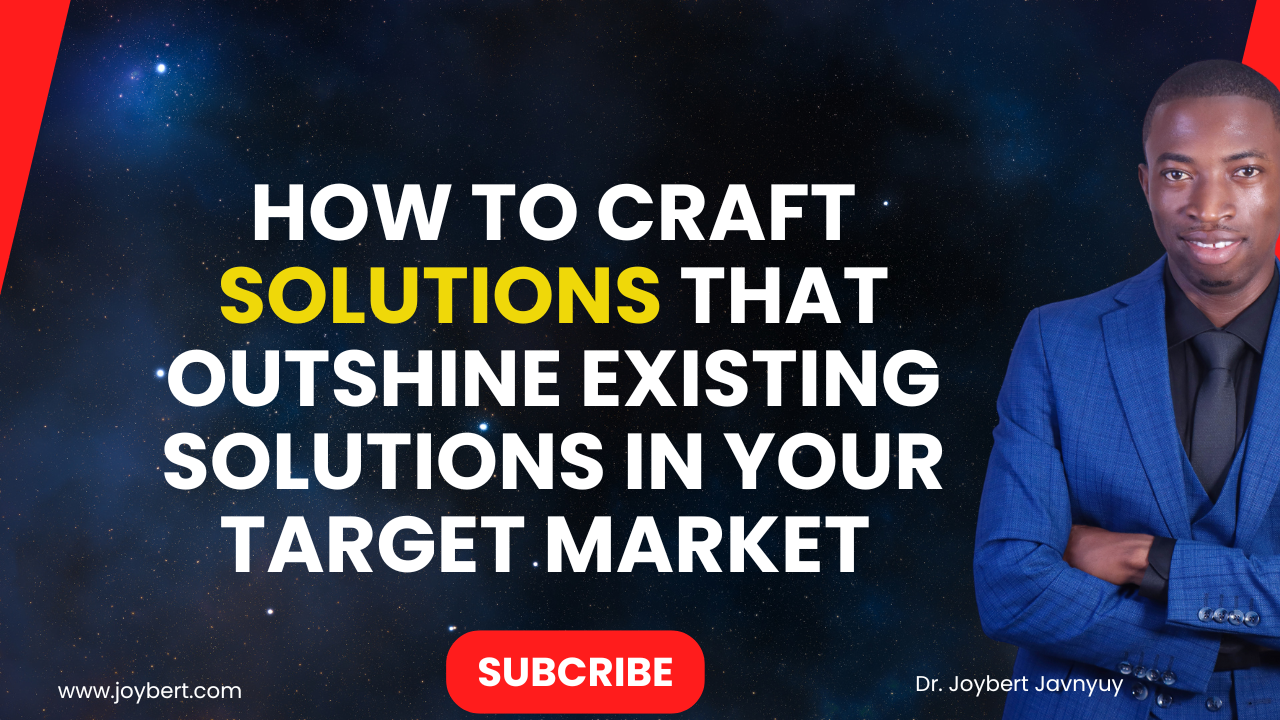 Read more about the article How to Craft Solutions That Outshine Existing Solutions in Your Target Market by Dr. Joybert Javnyuy